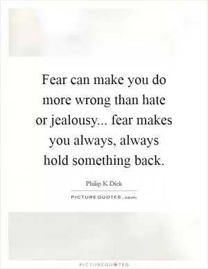 Fear can make you do more wrong than hate or jealousy... fear makes you always, always hold something back Picture Quote #1