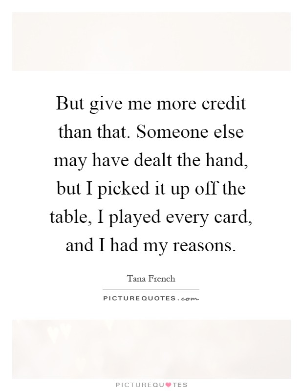 But give me more credit than that. Someone else may have dealt the hand, but I picked it up off the table, I played every card, and I had my reasons Picture Quote #1