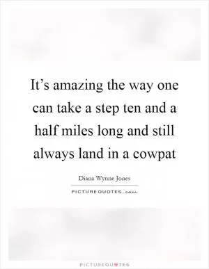 It’s amazing the way one can take a step ten and a half miles long and still always land in a cowpat Picture Quote #1