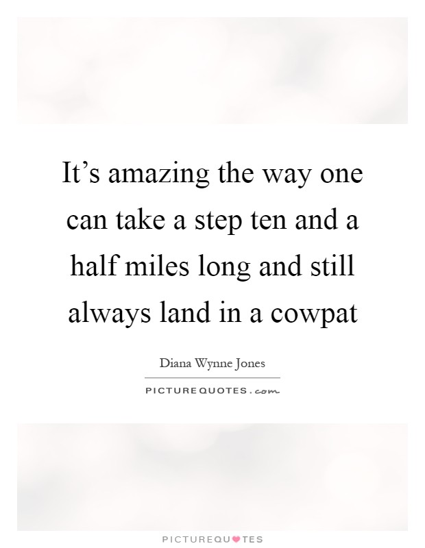 It's amazing the way one can take a step ten and a half miles long and still always land in a cowpat Picture Quote #1