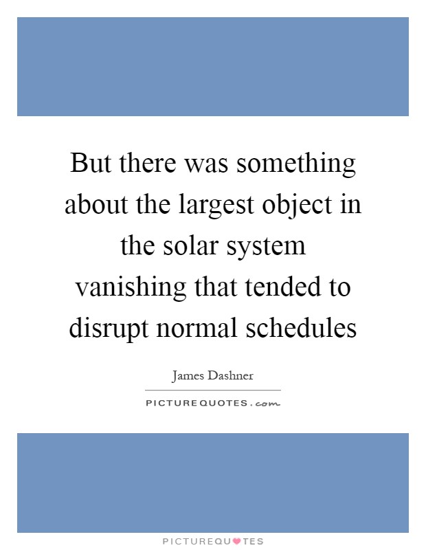 But there was something about the largest object in the solar system vanishing that tended to disrupt normal schedules Picture Quote #1