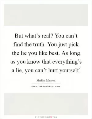 But what’s real? You can’t find the truth. You just pick the lie you like best. As long as you know that everything’s a lie, you can’t hurt yourself Picture Quote #1