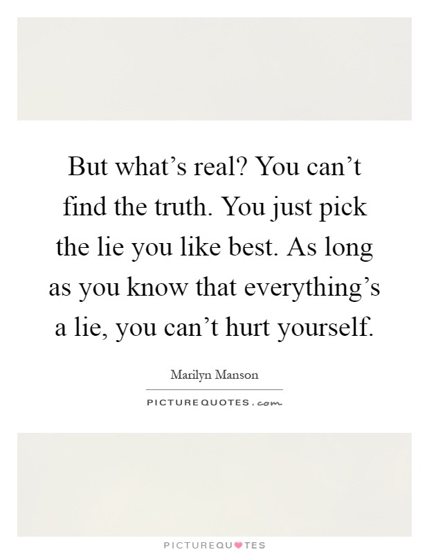 But what's real? You can't find the truth. You just pick the lie you like best. As long as you know that everything's a lie, you can't hurt yourself Picture Quote #1