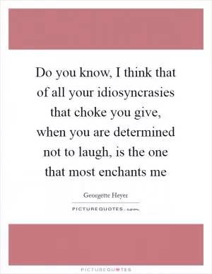Do you know, I think that of all your idiosyncrasies that choke you give, when you are determined not to laugh, is the one that most enchants me Picture Quote #1