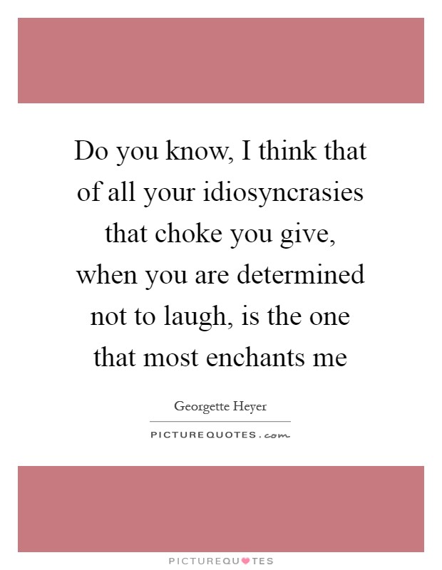 Do you know, I think that of all your idiosyncrasies that choke you give, when you are determined not to laugh, is the one that most enchants me Picture Quote #1