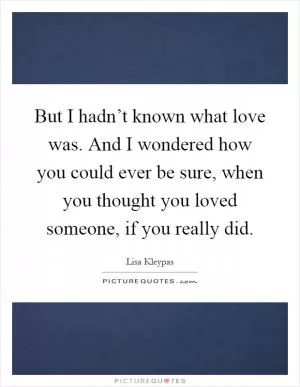 But I hadn’t known what love was. And I wondered how you could ever be sure, when you thought you loved someone, if you really did Picture Quote #1