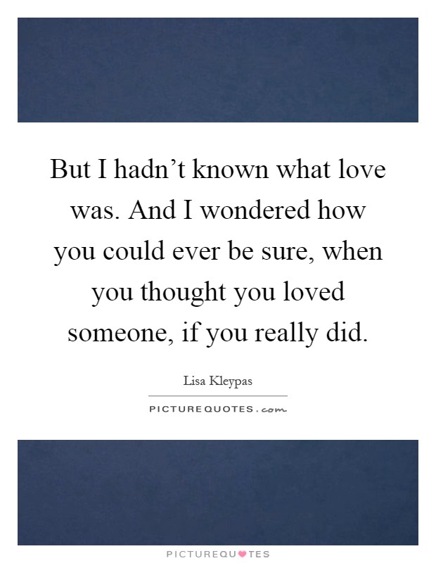 But I hadn't known what love was. And I wondered how you could ever be sure, when you thought you loved someone, if you really did Picture Quote #1