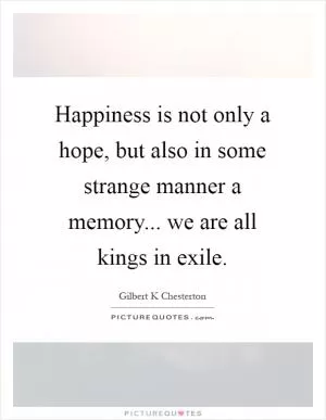 Happiness is not only a hope, but also in some strange manner a memory... we are all kings in exile Picture Quote #1