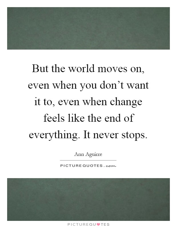 But the world moves on, even when you don't want it to, even when change feels like the end of everything. It never stops Picture Quote #1
