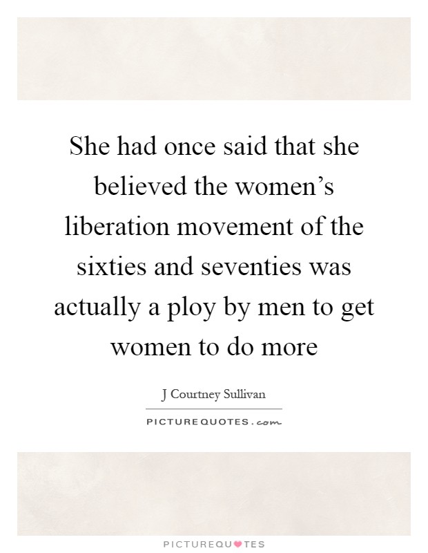 She had once said that she believed the women's liberation movement of the sixties and seventies was actually a ploy by men to get women to do more Picture Quote #1