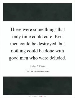There were some things that only time could cure. Evil men could be destroyed, but nothing could be done with good men who were deluded Picture Quote #1