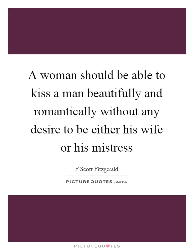 A woman should be able to kiss a man beautifully and romantically without any desire to be either his wife or his mistress Picture Quote #1
