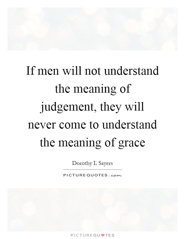 If men will not understand the meaning of judgement, they will never come to understand the meaning of grace Picture Quote #1