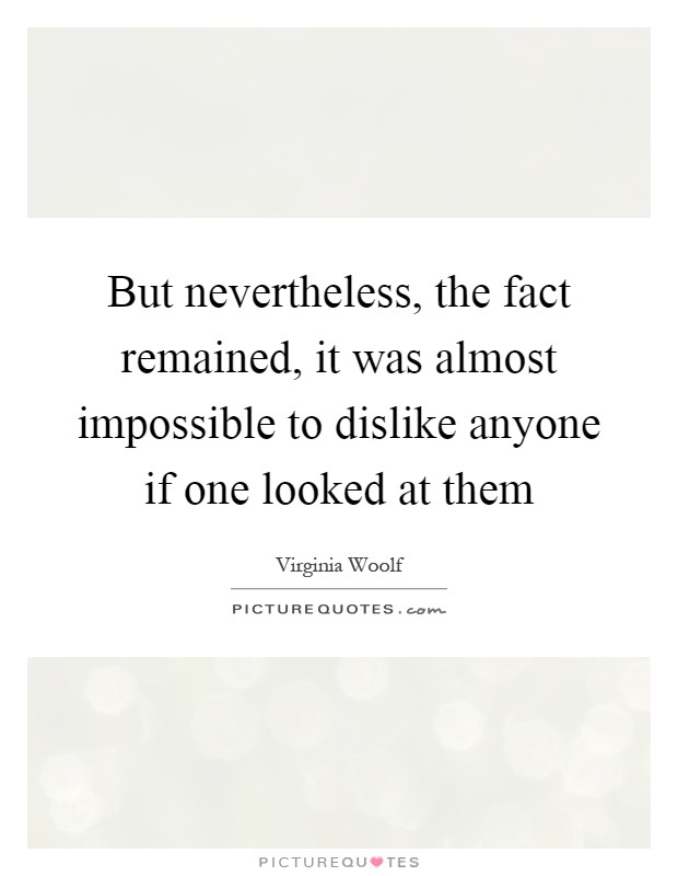 But nevertheless, the fact remained, it was almost impossible to dislike anyone if one looked at them Picture Quote #1