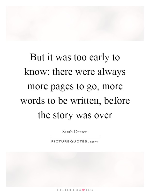But it was too early to know: there were always more pages to go, more words to be written, before the story was over Picture Quote #1