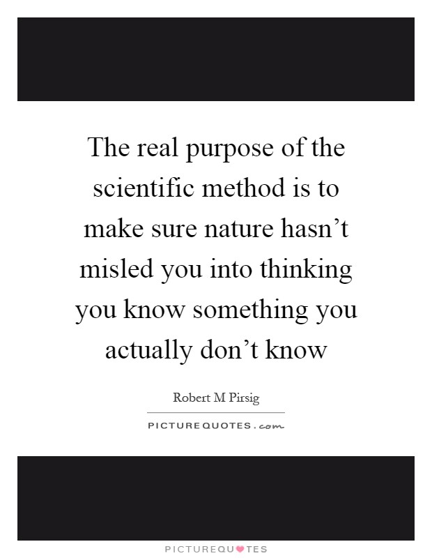 The real purpose of the scientific method is to make sure nature hasn't misled you into thinking you know something you actually don't know Picture Quote #1