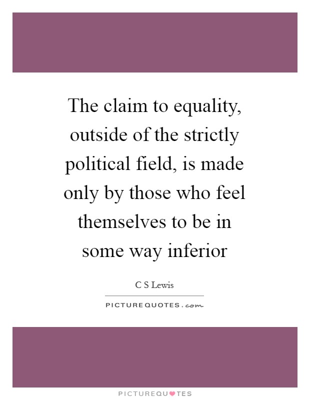 The claim to equality, outside of the strictly political field, is made only by those who feel themselves to be in some way inferior Picture Quote #1