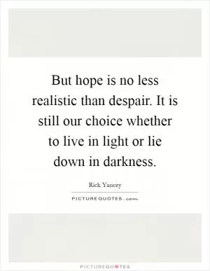 But hope is no less realistic than despair. It is still our choice whether to live in light or lie down in darkness Picture Quote #1