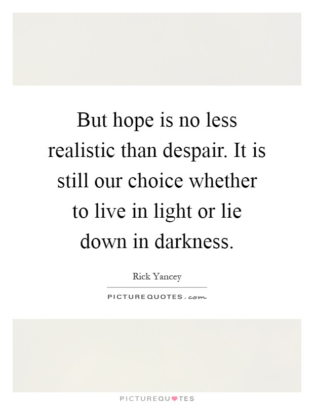 But hope is no less realistic than despair. It is still our choice whether to live in light or lie down in darkness Picture Quote #1
