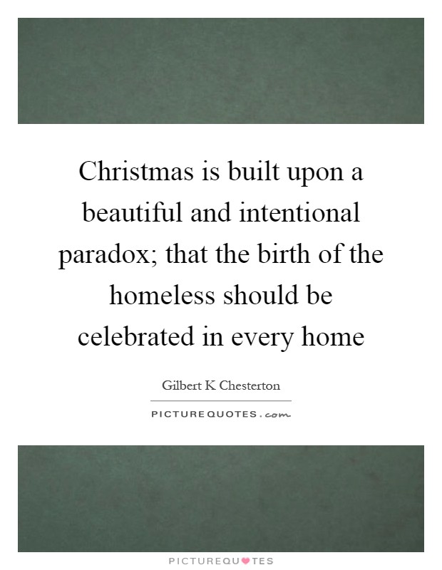 Christmas is built upon a beautiful and intentional paradox; that the birth of the homeless should be celebrated in every home Picture Quote #1
