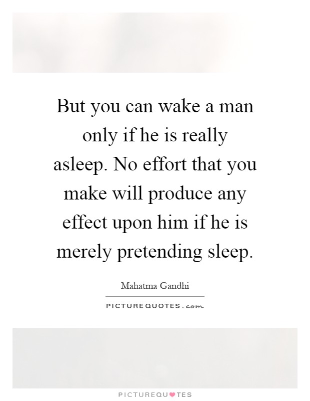 But you can wake a man only if he is really asleep. No effort that you make will produce any effect upon him if he is merely pretending sleep Picture Quote #1