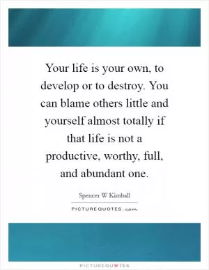 Your life is your own, to develop or to destroy. You can blame others little and yourself almost totally if that life is not a productive, worthy, full, and abundant one Picture Quote #1