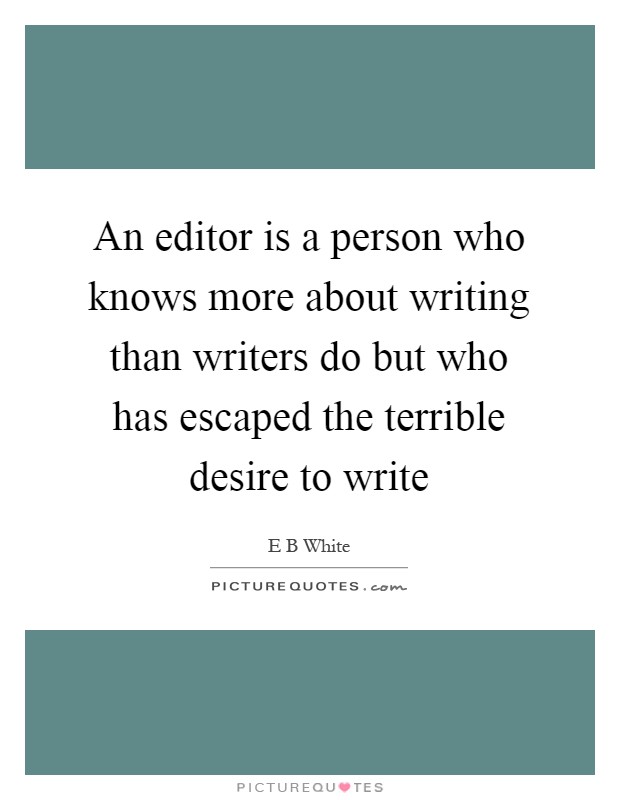 An editor is a person who knows more about writing than writers do but who has escaped the terrible desire to write Picture Quote #1