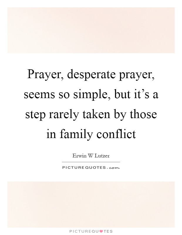Prayer, desperate prayer, seems so simple, but it's a step rarely taken by those in family conflict Picture Quote #1