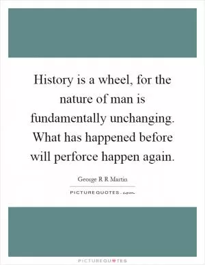 History is a wheel, for the nature of man is fundamentally unchanging. What has happened before will perforce happen again Picture Quote #1