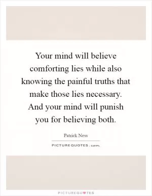 Your mind will believe comforting lies while also knowing the painful truths that make those lies necessary. And your mind will punish you for believing both Picture Quote #1