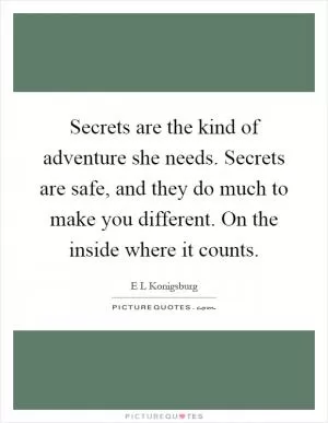 Secrets are the kind of adventure she needs. Secrets are safe, and they do much to make you different. On the inside where it counts Picture Quote #1