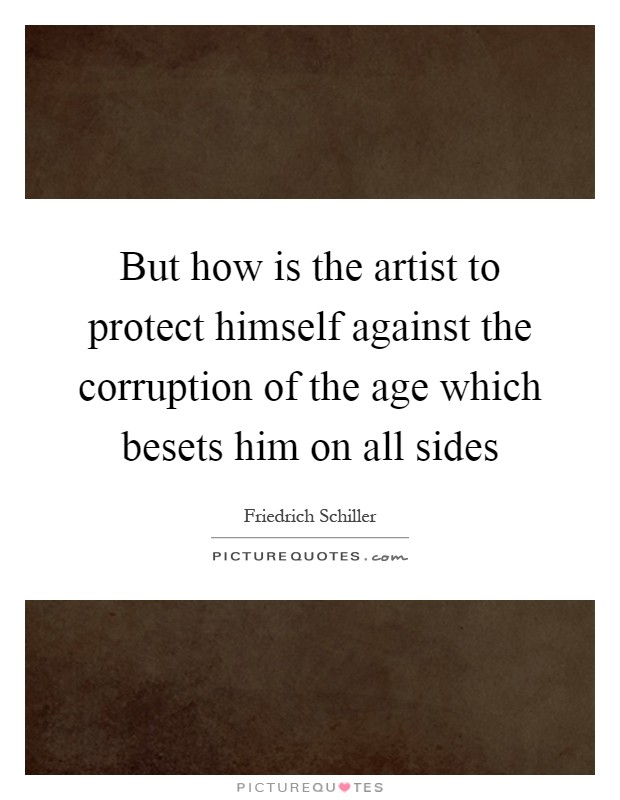 But how is the artist to protect himself against the corruption of the age which besets him on all sides Picture Quote #1