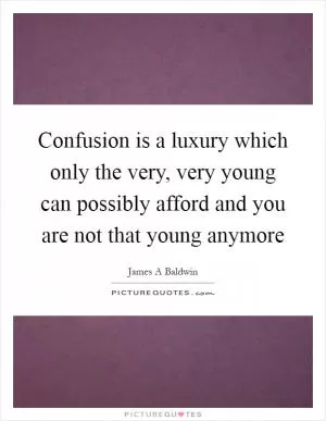 Confusion is a luxury which only the very, very young can possibly afford and you are not that young anymore Picture Quote #1