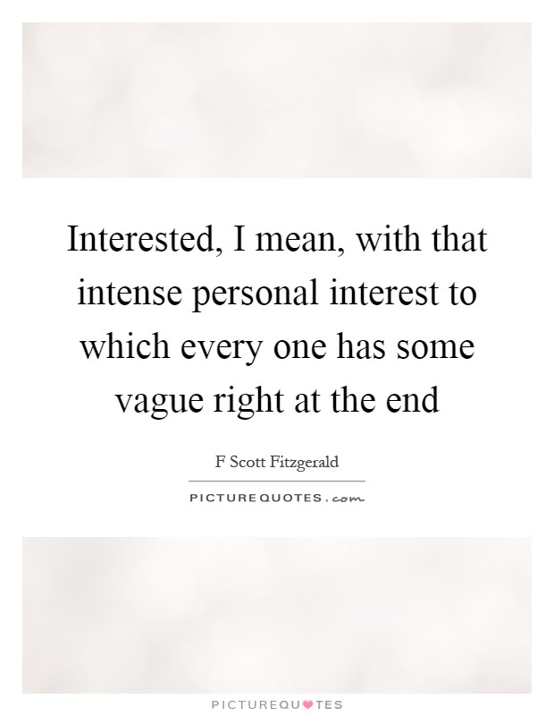 Interested, I mean, with that intense personal interest to which every one has some vague right at the end Picture Quote #1