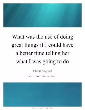 What was the use of doing great things if I could have a better time telling her what I was going to do Picture Quote #1