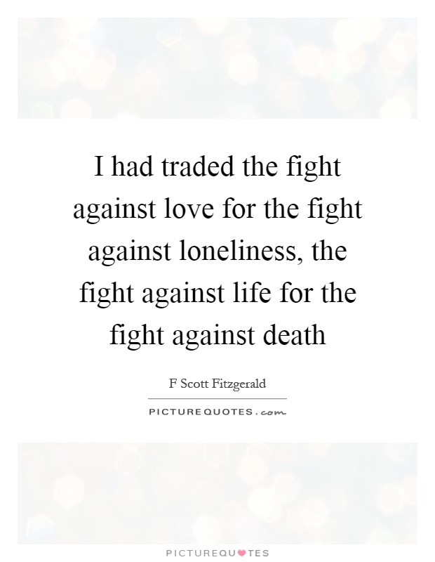 I had traded the fight against love for the fight against loneliness, the fight against life for the fight against death Picture Quote #1