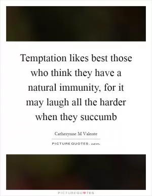Temptation likes best those who think they have a natural immunity, for it may laugh all the harder when they succumb Picture Quote #1