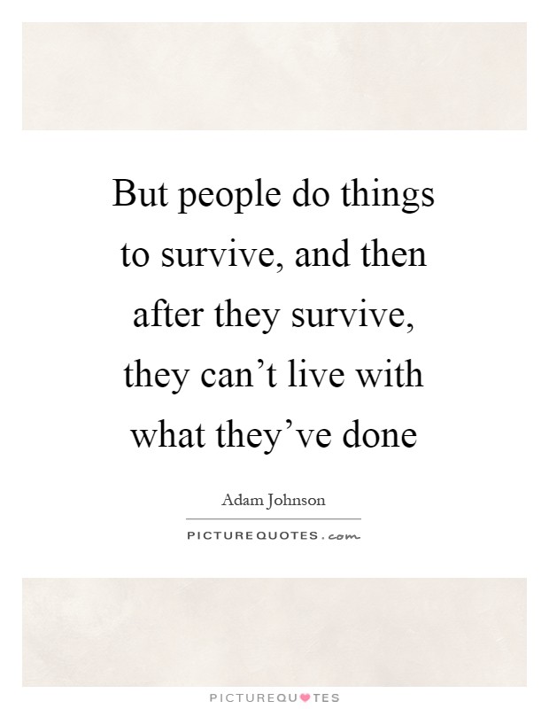 But people do things to survive, and then after they survive, they can't live with what they've done Picture Quote #1