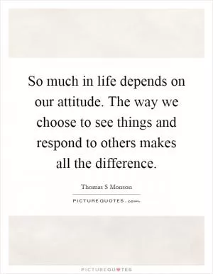 So much in life depends on our attitude. The way we choose to see things and respond to others makes all the difference Picture Quote #1