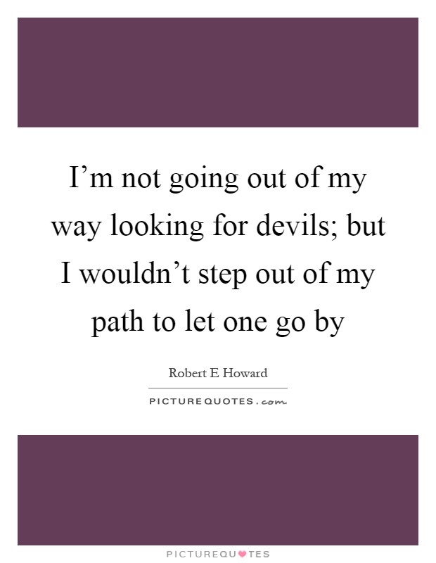 I'm not going out of my way looking for devils; but I wouldn't step out of my path to let one go by Picture Quote #1