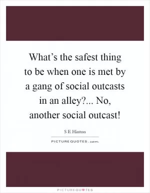 What’s the safest thing to be when one is met by a gang of social outcasts in an alley?... No, another social outcast! Picture Quote #1