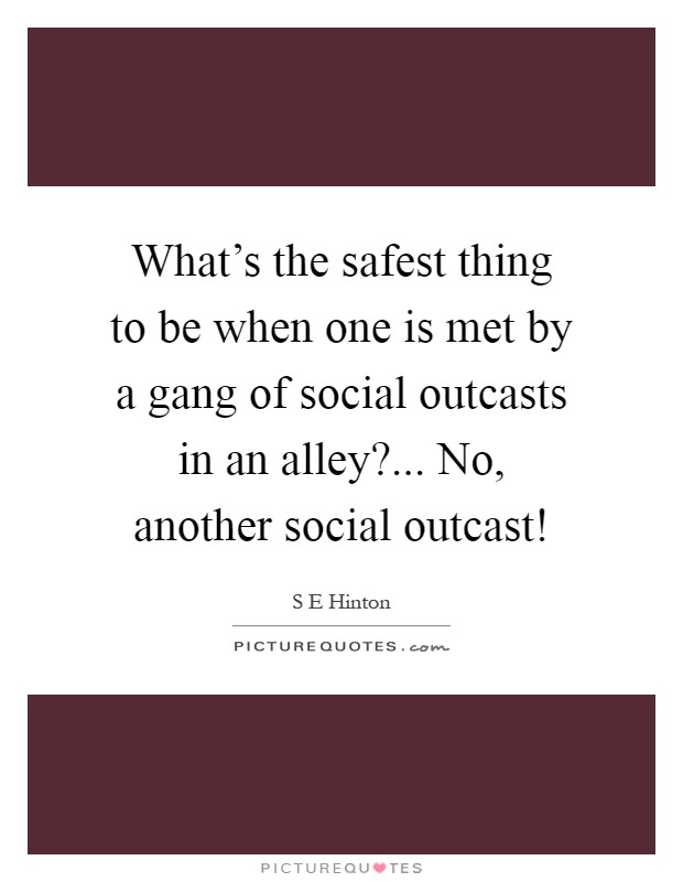 What's the safest thing to be when one is met by a gang of social outcasts in an alley?... No, another social outcast! Picture Quote #1