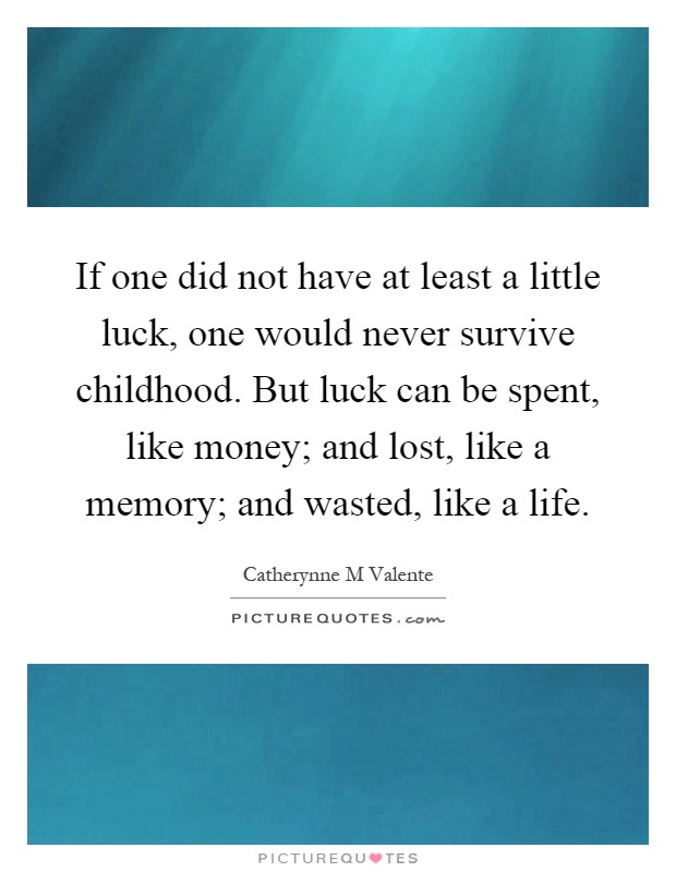 If one did not have at least a little luck, one would never survive childhood. But luck can be spent, like money; and lost, like a memory; and wasted, like a life Picture Quote #1