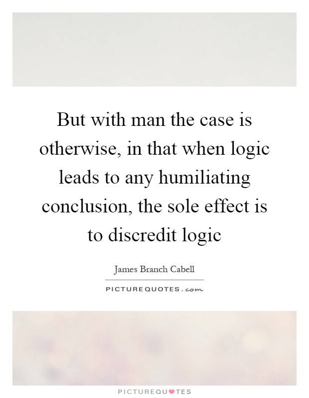 But with man the case is otherwise, in that when logic leads to any humiliating conclusion, the sole effect is to discredit logic Picture Quote #1