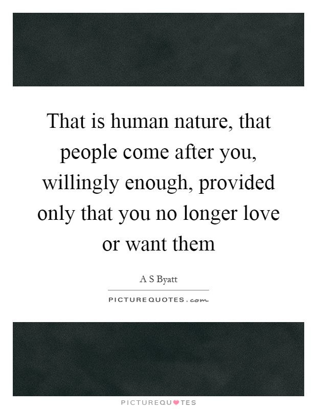 That is human nature, that people come after you, willingly enough, provided only that you no longer love or want them Picture Quote #1