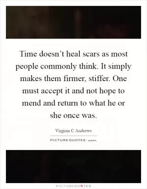 Time doesn’t heal scars as most people commonly think. It simply makes them firmer, stiffer. One must accept it and not hope to mend and return to what he or she once was Picture Quote #1