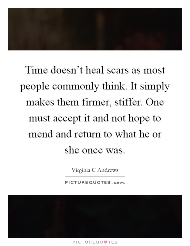 Time doesn't heal scars as most people commonly think. It simply makes them firmer, stiffer. One must accept it and not hope to mend and return to what he or she once was Picture Quote #1