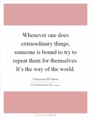Whenever one does extraordinary things, someone is bound to try to repeat them for themselves. It’s the way of the world Picture Quote #1