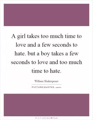 A girl takes too much time to love and a few seconds to hate. but a boy takes a few seconds to love and too much time to hate Picture Quote #1