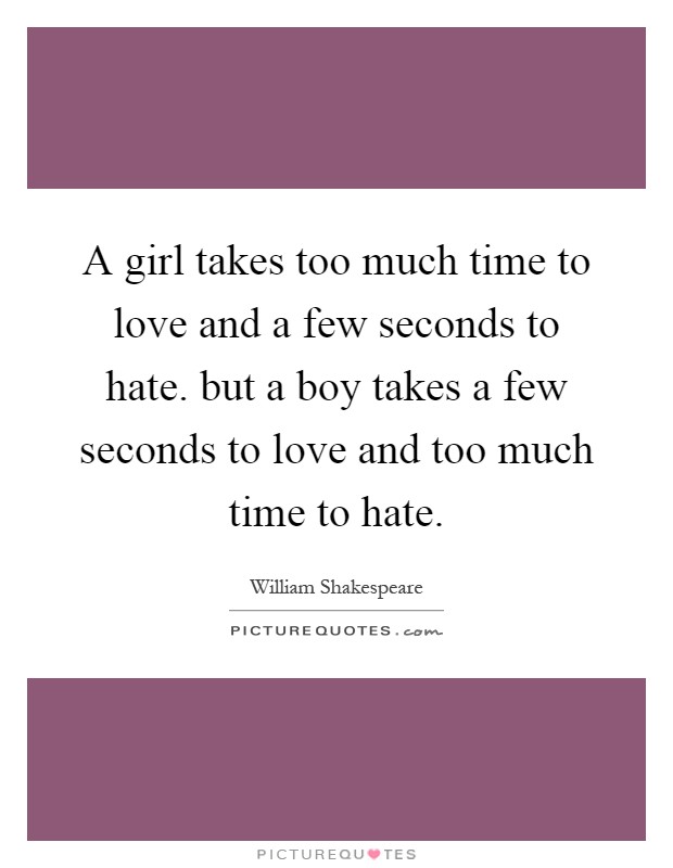 A girl takes too much time to love and a few seconds to hate. but a boy takes a few seconds to love and too much time to hate Picture Quote #1